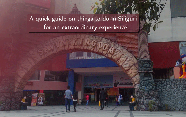 A quick guide on things to do in Siliguri for an extraordinary experience