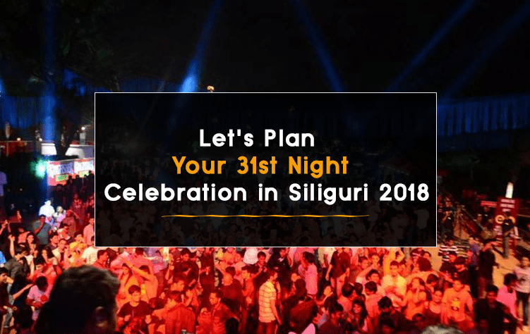 Let's Plan Your 31st Night Celebration in Siliguri 2018