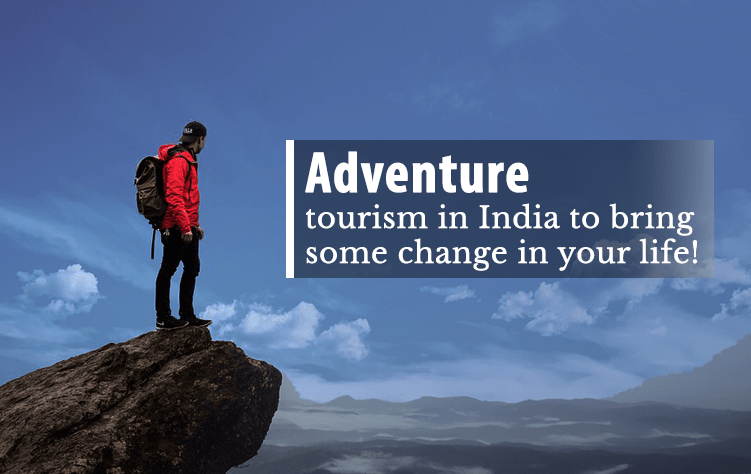 Adventure tourism in India to bring some change in your life!
