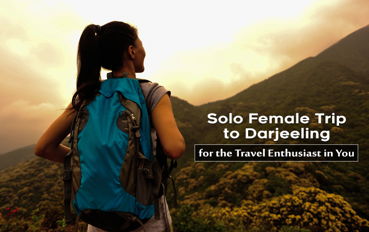 Solo Female Trip to Darjeeling for the Travel Enthusiast in You