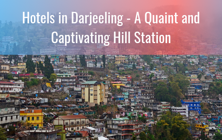 Hotels in Darjeeling : A Quaint and Captivating Hill Station